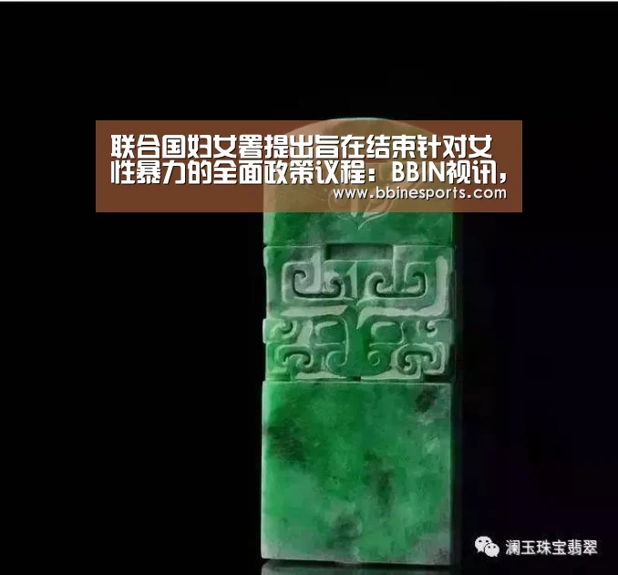 联合国妇女署提出旨在结束针对女性暴力的全面政策议程:BBIN视讯,BBIN入口,BBIN电竞,BBIN捕鱼(图1) BBIN视讯,BBIN入口,BBIN电竞,BBIN捕鱼